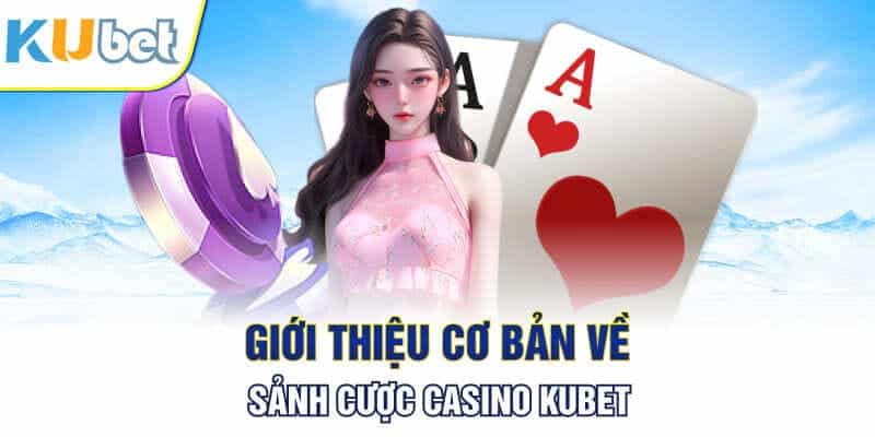 Casino KUBET - Thủ Phủ Của Hàng Chục Tựa Game Kinh Điển 1 Những điều khái quát chung về sảnh casino KUBET