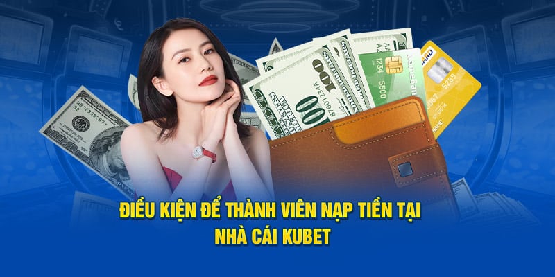 Nạp Tiền KUBET - Hướng Dẫn Quy Trình Cho Thành Viên Mới 5 Điều kiện để thành viên có thể tiến hành gửi vốn tại nhà cái