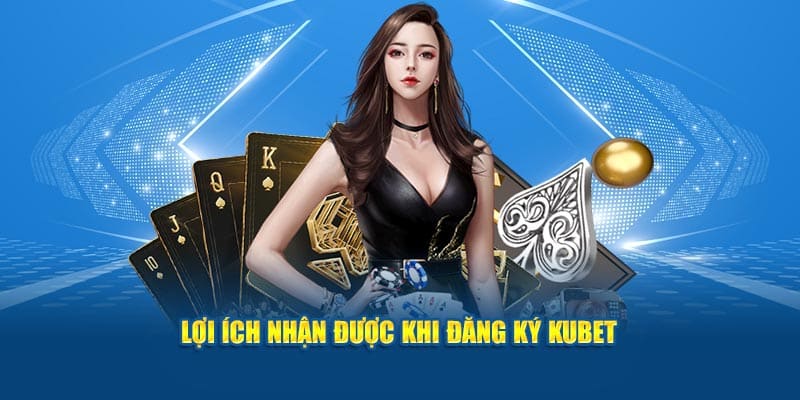 Đăng Ký Kubet - Hướng Dẫn Đủ Bước Dành Cho Lính Mới 4 Lợi ích bet thủ nhận được khi đăng ký Kubet